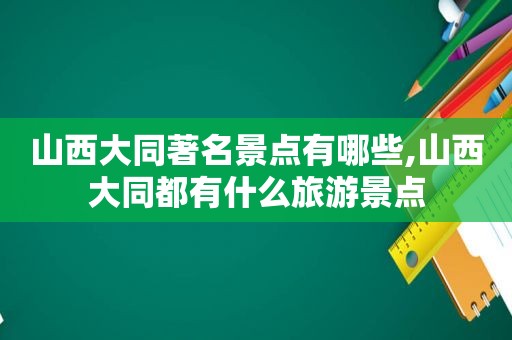 山西大同著名景点有哪些,山西大同都有什么旅游景点