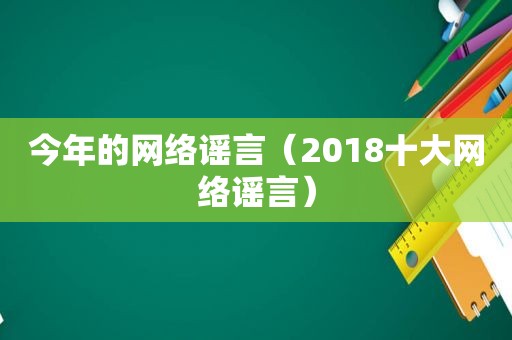 今年的网络谣言（2018十大网络谣言）