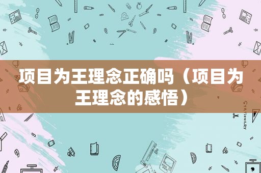 项目为王理念正确吗（项目为王理念的感悟）