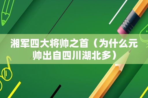 湘军四大将帅之首（为什么元帅出自四川湖北多）