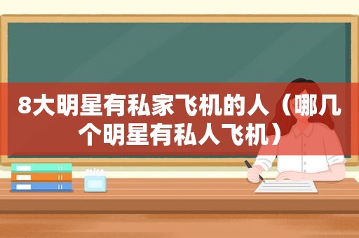 8大明星有私家飞机的人（哪几个明星有私人飞机）