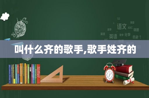 叫什么齐的歌手,歌手姓齐的