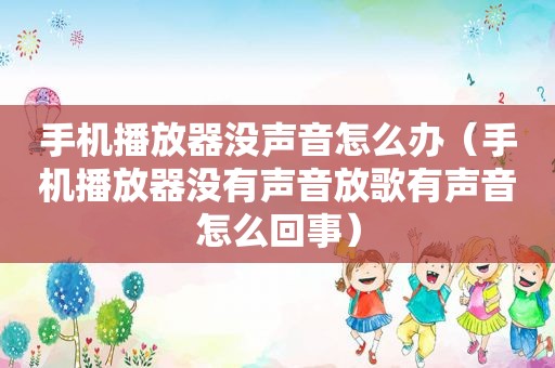 手机播放器没声音怎么办（手机播放器没有声音放歌有声音怎么回事）