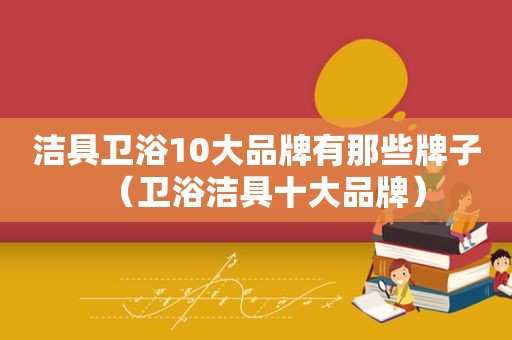 洁具卫浴10大品牌有那些牌子（卫浴洁具十大品牌）