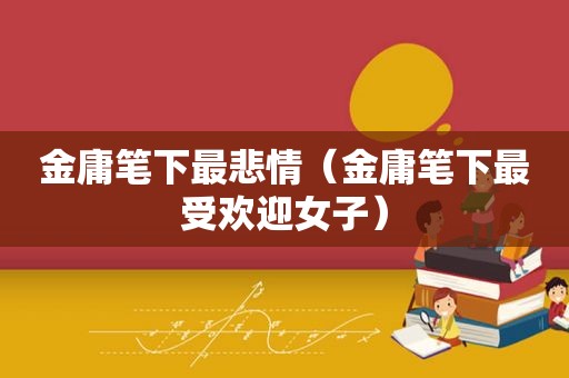 金庸笔下最悲情（金庸笔下最受欢迎女子）