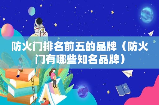 防火门排名前五的品牌（防火门有哪些知名品牌）  第1张