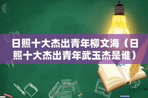 日照十大杰出青年柳文海（日照十大杰出青年武玉杰是谁）