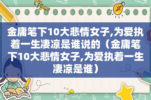 金庸笔下10大悲情女子,为爱执着一生凄凉是谁说的（金庸笔下10大悲情女子,为爱执着一生凄凉是谁）