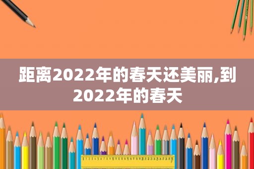 距离2022年的春天还美丽,到2022年的春天