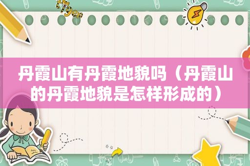 丹霞山有丹霞地貌吗（丹霞山的丹霞地貌是怎样形成的）
