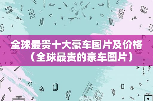 全球最贵十大豪车图片及价格（全球最贵的豪车图片）