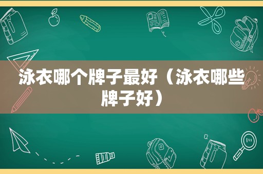 泳衣哪个牌子最好（泳衣哪些牌子好）