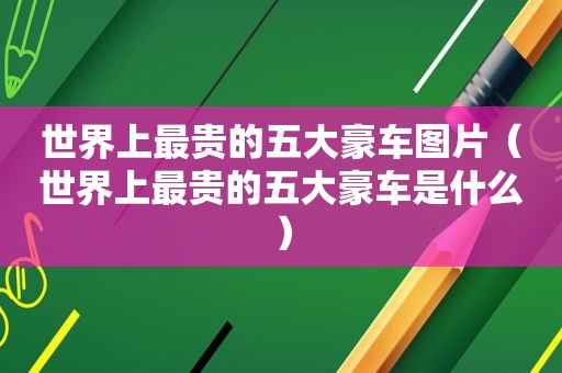 世界上最贵的五大豪车图片（世界上最贵的五大豪车是什么）  第1张
