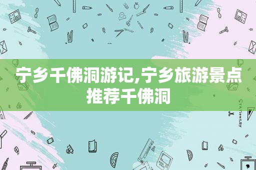 宁乡千佛洞游记,宁乡旅游景点推荐千佛洞