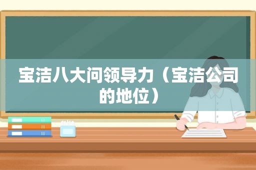 宝洁八大问领导力（宝洁公司的地位）