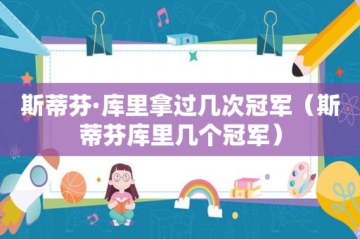 斯蒂芬·库里拿过几次冠军（斯蒂芬库里几个冠军）