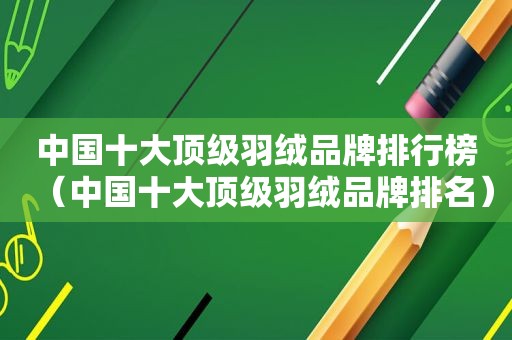 中国十大顶级羽绒品牌排行榜（中国十大顶级羽绒品牌排名）