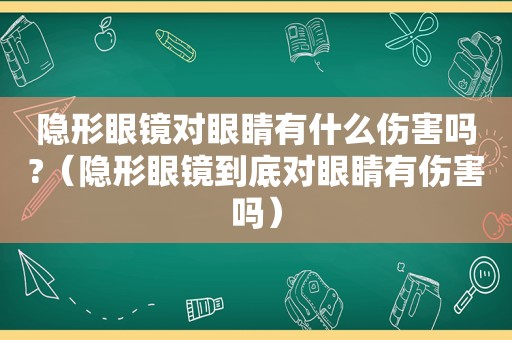 隐形眼镜对眼睛有什么伤害吗?（隐形眼镜到底对眼睛有伤害吗）