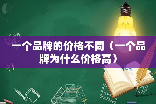 一个品牌的价格不同（一个品牌为什么价格高）