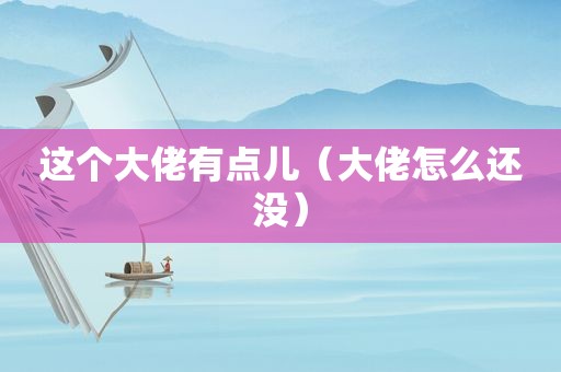这个大佬有点儿（大佬怎么还没）