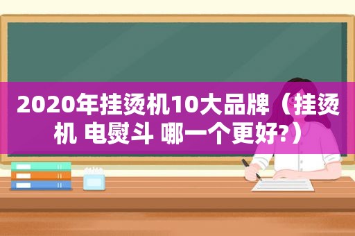 2020年挂烫机10大品牌（挂烫机 电熨斗 哪一个更好?）