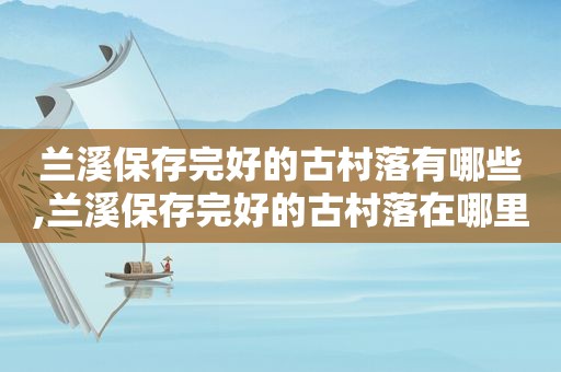 兰溪保存完好的古村落有哪些,兰溪保存完好的古村落在哪里