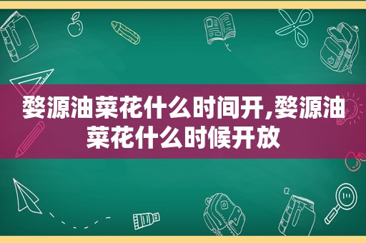 婺源油菜花什么时间开,婺源油菜花什么时候开放