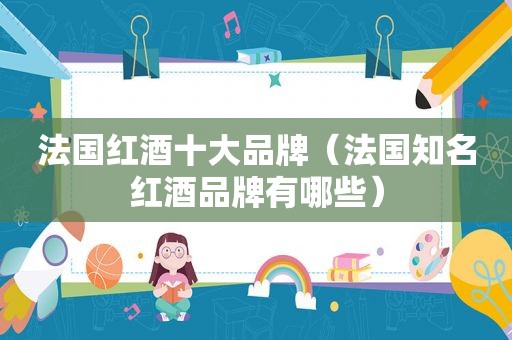 法国红酒十大品牌（法国知名红酒品牌有哪些）