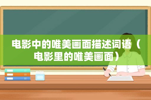 电影中的唯美画面描述词语（电影里的唯美画面）