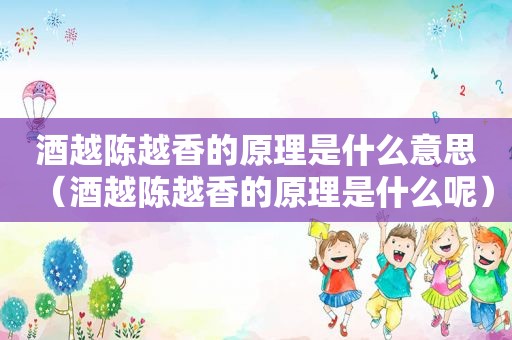 酒越陈越香的原理是什么意思（酒越陈越香的原理是什么呢）  第1张