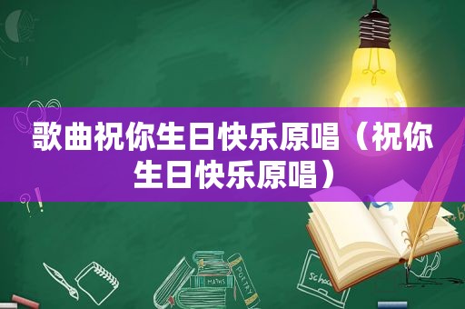 歌曲祝你生日快乐原唱（祝你生日快乐原唱）