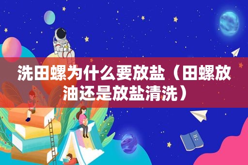 洗田螺为什么要放盐（田螺放油还是放盐清洗）