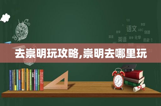 去崇明玩攻略,崇明去哪里玩