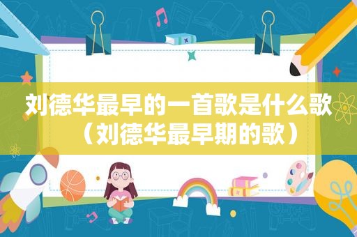 刘德华最早的一首歌是什么歌（刘德华最早期的歌）