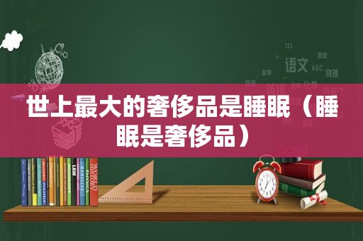 世上最大的奢侈品是睡眠（睡眠是奢侈品）