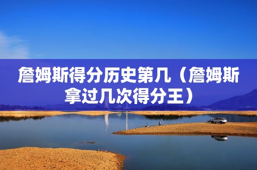 詹姆斯得分历史第几（詹姆斯拿过几次得分王）