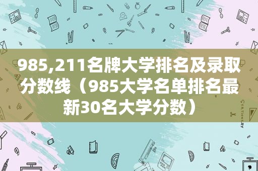 985,211名牌大学排名及录取分数线（985大学名单排名最新30名大学分数）  第1张