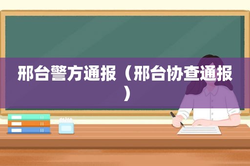 邢台警方通报（邢台协查通报）