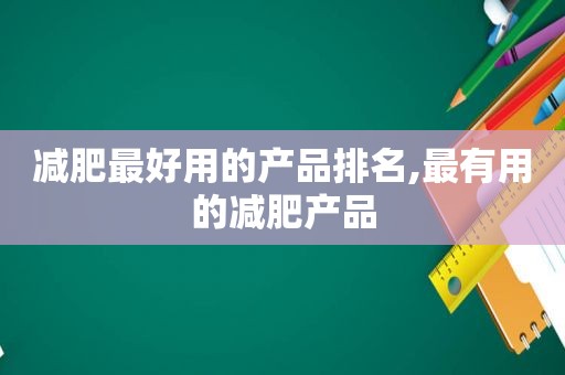 减肥最好用的产品排名,最有用的减肥产品  第1张