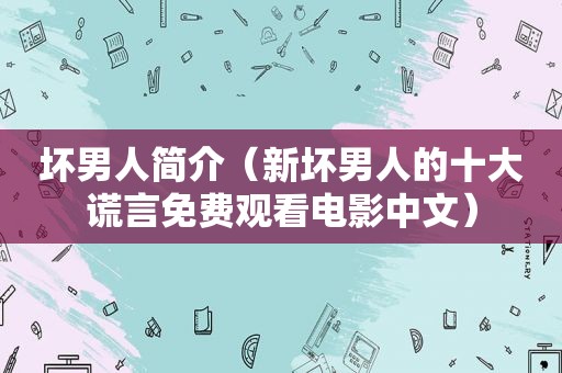 坏男人简介（新坏男人的十大谎言免费观看电影中文）
