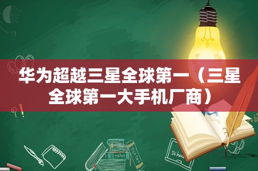华为超越三星全球第一（三星全球第一大手机厂商）