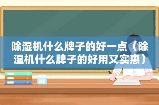 除湿机什么牌子的好一点（除湿机什么牌子的好用又实惠）