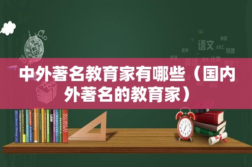 中外著名教育家有哪些（国内外著名的教育家）