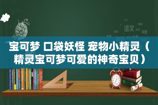 宝可梦 口袋妖怪 宠物小精灵（精灵宝可梦可爱的神奇宝贝）