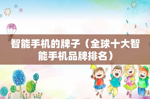 智能手机的牌子（全球十大智能手机品牌排名）
