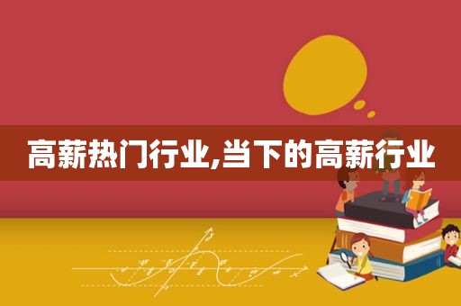高薪热门行业,当下的高薪行业