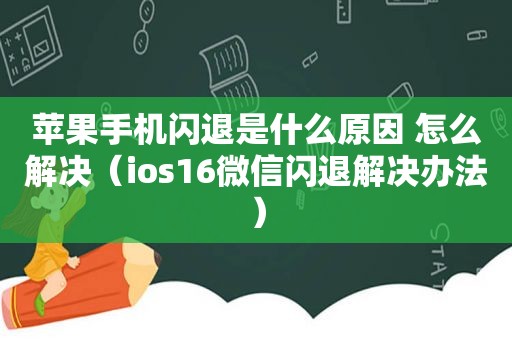 苹果手机闪退是什么原因 怎么解决（ios16微信闪退解决办法）
