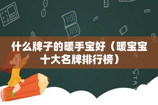 什么牌子的暖手宝好（暖宝宝十大名牌排行榜）
