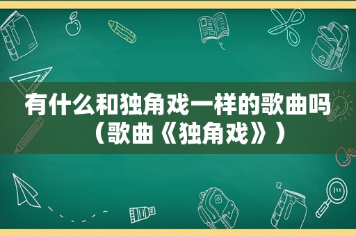 有什么和独角戏一样的歌曲吗（歌曲《独角戏》）