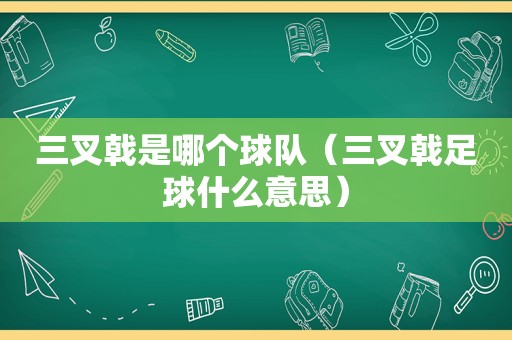 三叉戟是哪个球队（三叉戟足球什么意思）